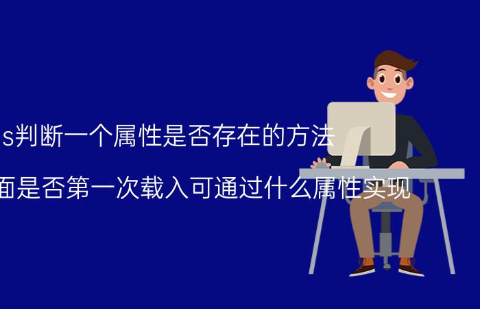 js判断一个属性是否存在的方法 判断页面是否第一次载入可通过什么属性实现？